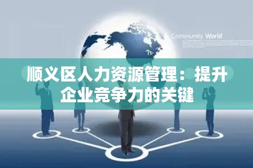 顺义区人力资源管理：提升企业竞争力的关键