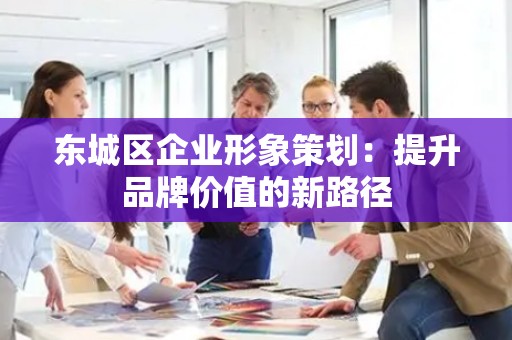 平谷区企业形象策划：提升品牌价值的新路径