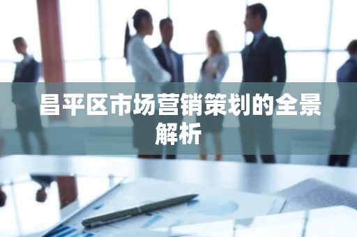 昌平区市场营销策划的全景解析