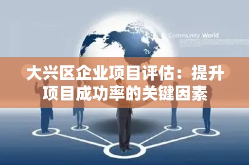 大兴区企业项目评估：提升项目成功率的关键因素