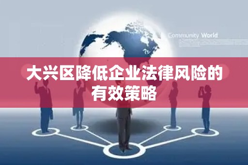 大兴区降低企业法律风险的有效策略