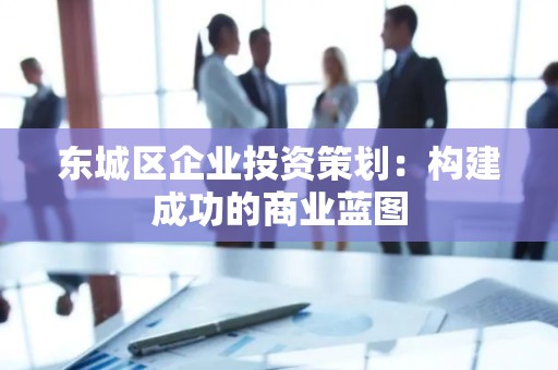 平谷区企业投资策划：构建成功的商业蓝图
