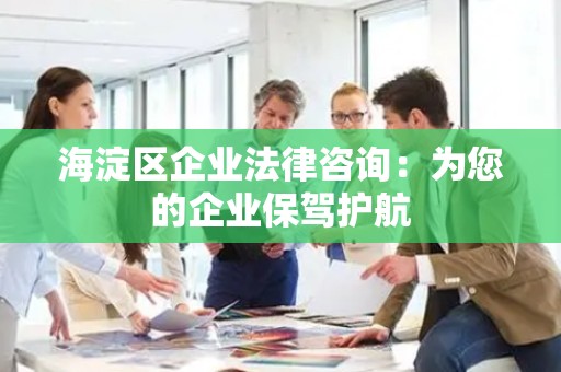 海淀区企业法律咨询：为您的企业保驾护航