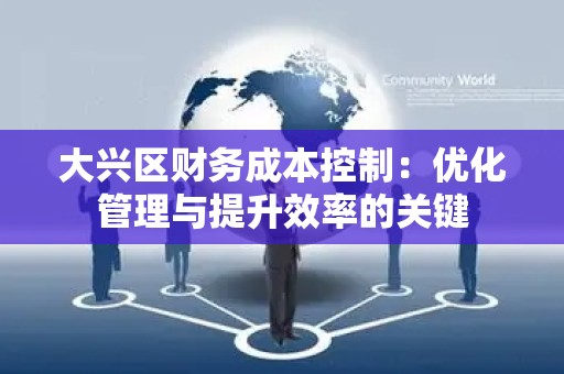 大兴区财务成本控制：优化管理与提升效率的关键