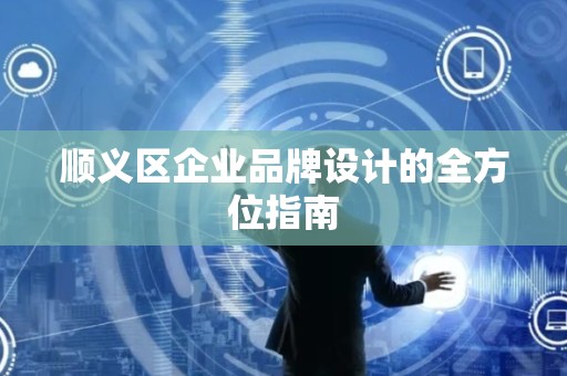 顺义区企业品牌设计的全方位指南