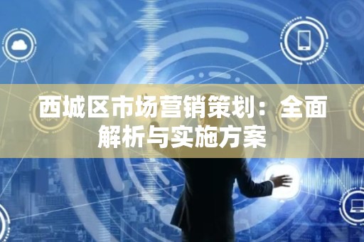 西城区市场营销策划：全面解析与实施方案