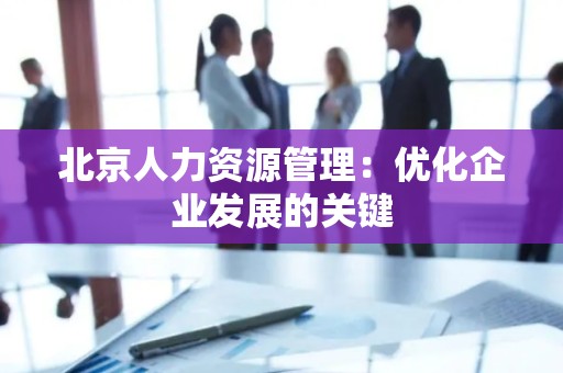 北京人力资源管理：优化企业发展的关键
