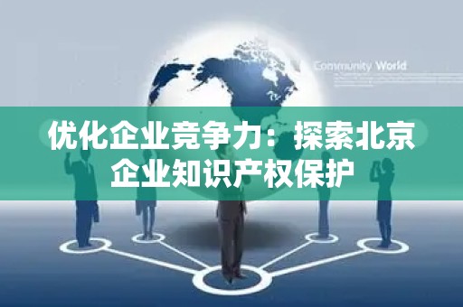 优化企业竞争力：探索北京企业知识产权保护