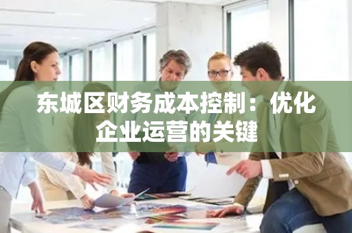 平谷区财务成本控制：优化企业运营的关键
