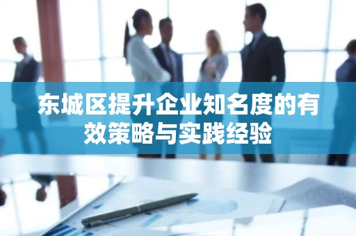 平谷区提升企业知名度的有效策略与实践经验