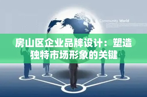 房山区企业品牌设计：塑造独特市场形象的关键