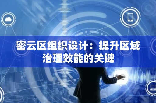 密云区组织设计：提升区域治理效能的关键