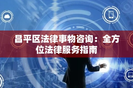 昌平区法律事物咨询：全方位法律服务指南