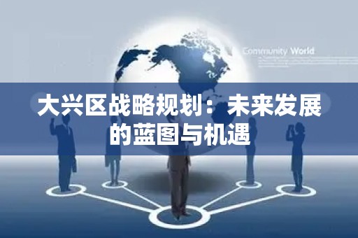 大兴区战略规划：未来发展的蓝图与机遇