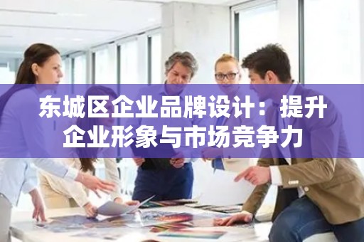 平谷区企业品牌设计：提升企业形象与市场竞争力