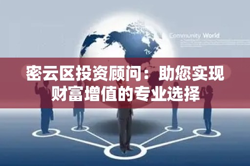 密云区投资顾问：助您实现财富增值的专业选择