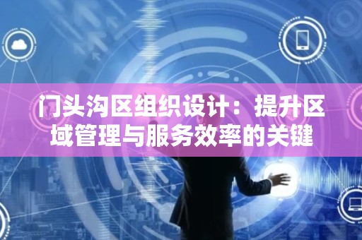 门头沟区组织设计：提升区域管理与服务效率的关键