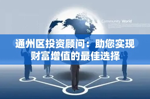 通州区投资顾问：助您实现财富增值的最佳选择