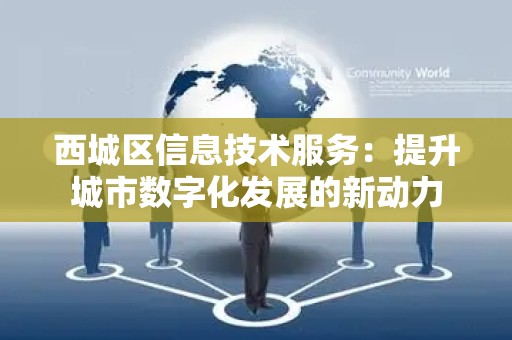 西城区信息技术服务：提升城市数字化发展的新动力