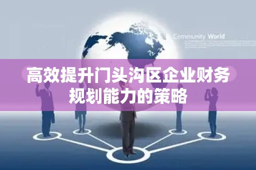 高效提升门头沟区企业财务规划能力的策略