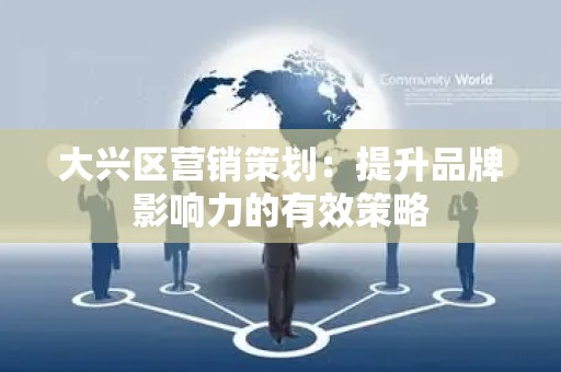 大兴区营销策划：提升品牌影响力的有效策略