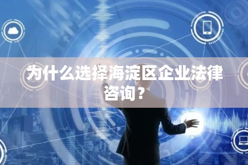 为什么选择海淀区企业法律咨询？