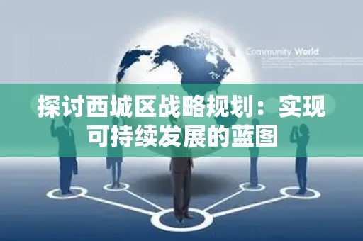 探讨西城区战略规划：实现可持续发展的蓝图