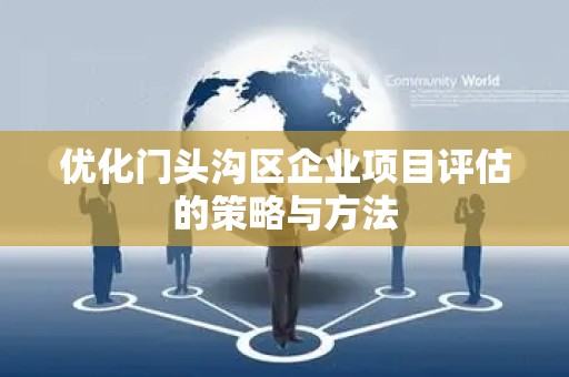 优化门头沟区企业项目评估的策略与方法