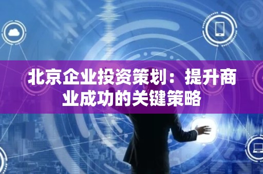 北京企业投资策划：提升商业成功的关键策略