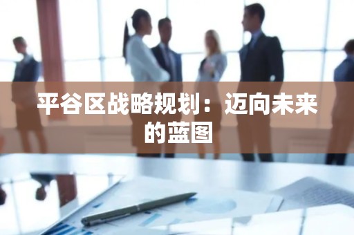 平谷区战略规划：迈向未来的蓝图