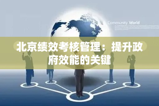 北京绩效考核管理：提升政府效能的关键