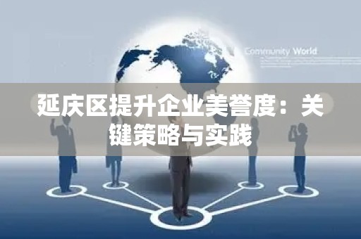 延庆区提升企业美誉度：关键策略与实践