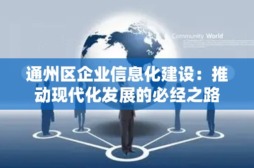 通州区企业信息化建设：推动现代化发展的必经之路