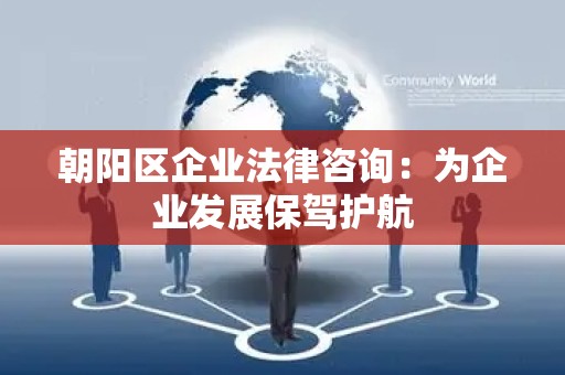 朝阳区企业法律咨询：为企业发展保驾护航