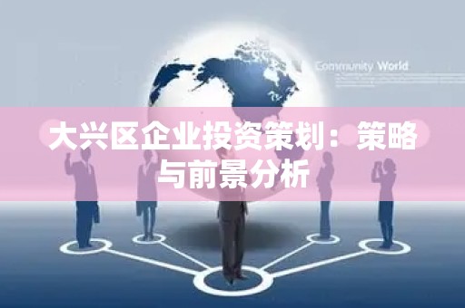 大兴区企业投资策划：策略与前景分析