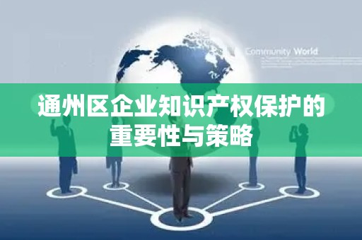 通州区企业知识产权保护的重要性与策略