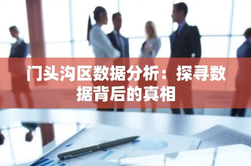 门头沟区数据分析：探寻数据背后的真相