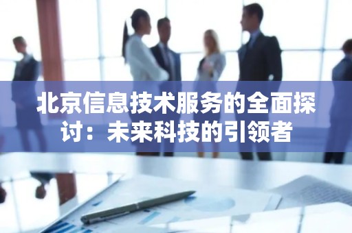 北京信息技术服务的全面探讨：未来科技的引领者