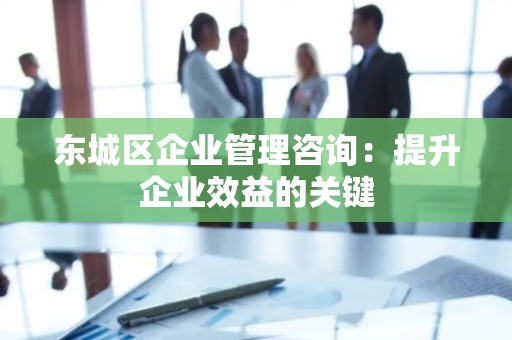 平谷区企业管理咨询：提升企业效益的关键