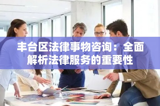 丰台区法律事物咨询：全面解析法律服务的重要性