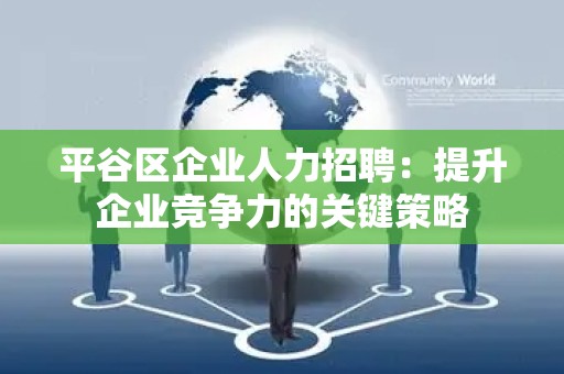 平谷区企业人力招聘：提升企业竞争力的关键策略