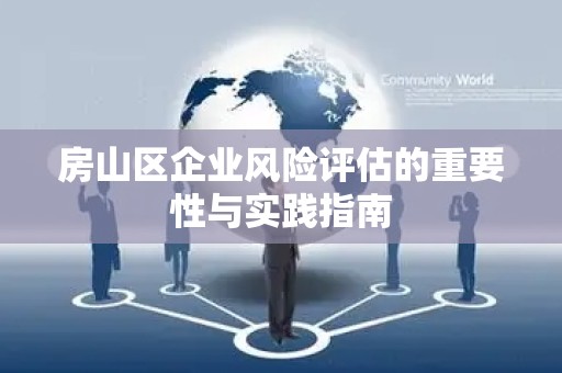 房山区企业风险评估的重要性与实践指南