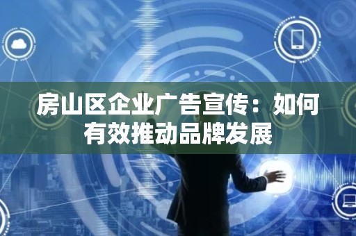 房山区企业广告宣传：如何有效推动品牌发展