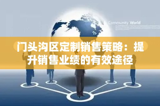 门头沟区定制销售策略：提升销售业绩的有效途径