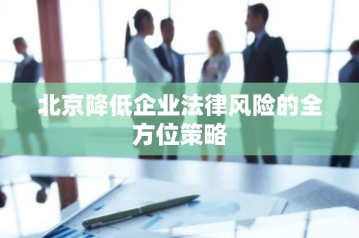 北京降低企业法律风险的全方位策略