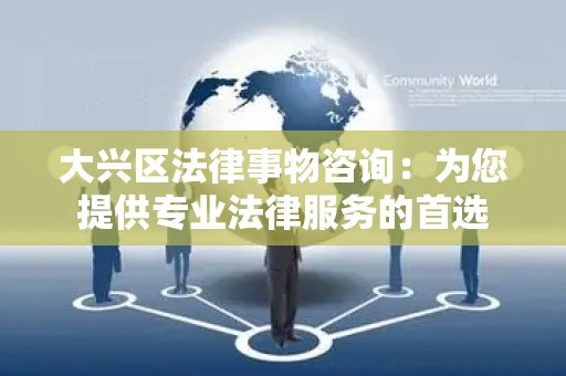 大兴区法律事物咨询：为您提供专业法律服务的首选