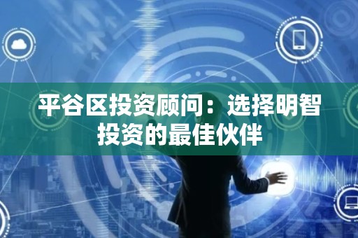 平谷区投资顾问：选择明智投资的最佳伙伴