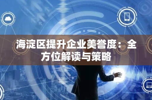 海淀区提升企业美誉度：全方位解读与策略