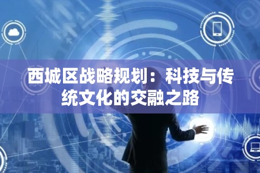西城区战略规划：科技与传统文化的交融之路