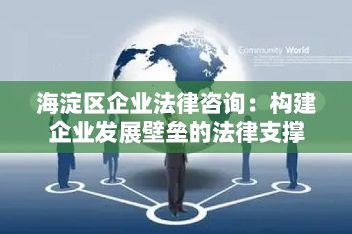 海淀区企业法律咨询：构建企业发展壁垒的法律支撑